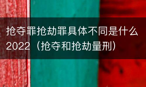 抢夺罪抢劫罪具体不同是什么2022（抢夺和抢劫量刑）