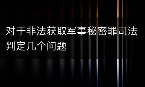 对于非法获取军事秘密罪司法判定几个问题