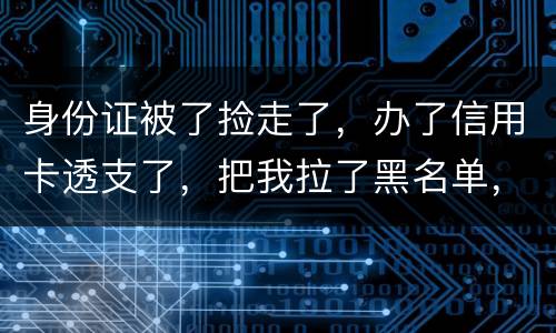 身份证被了捡走了，办了信用卡透支了，把我拉了黑名单，银行能不能把他解除