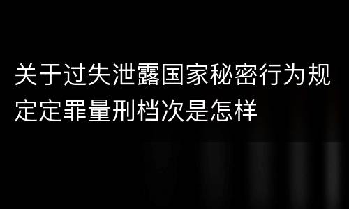 关于过失泄露国家秘密行为规定定罪量刑档次是怎样