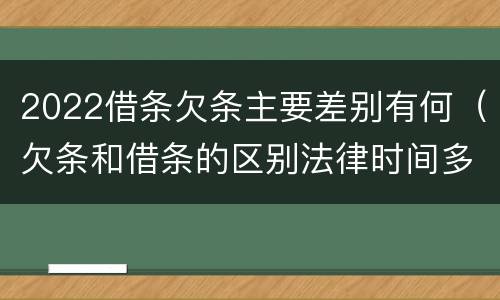 2022借条欠条主要差别有何（欠条和借条的区别法律时间多少年）