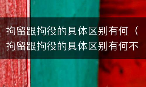 拘留跟拘役的具体区别有何（拘留跟拘役的具体区别有何不同）