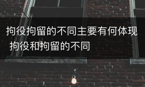 拘役拘留的不同主要有何体现 拘役和拘留的不同