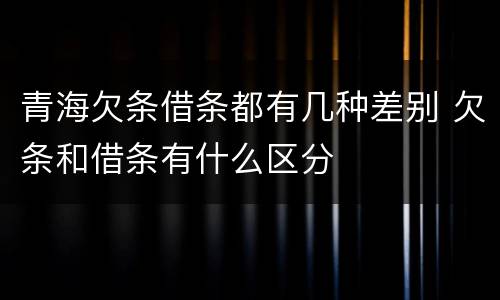 青海欠条借条都有几种差别 欠条和借条有什么区分