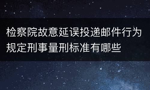 检察院故意延误投递邮件行为规定刑事量刑标准有哪些