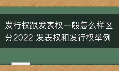 发行权跟发表权一般怎么样区分2022 发表权和发行权举例