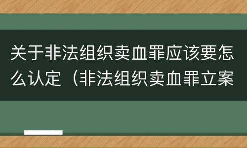 关于非法组织卖血罪应该要怎么认定（非法组织卖血罪立案标准）