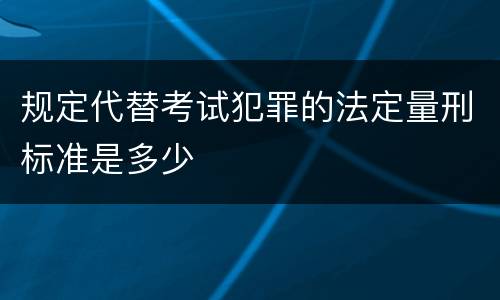 规定代替考试犯罪的法定量刑标准是多少