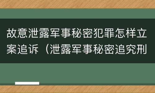 故意泄露军事秘密犯罪怎样立案追诉（泄露军事秘密追究刑事责任）