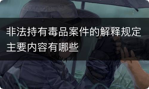 非法持有毒品案件的解释规定主要内容有哪些