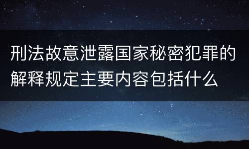 刑法故意泄露国家秘密犯罪的解释规定主要内容包括什么