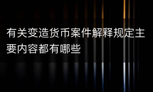 有关变造货币案件解释规定主要内容都有哪些