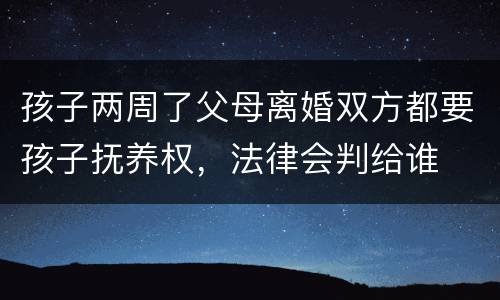 孩子两周了父母离婚双方都要孩子抚养权，法律会判给谁