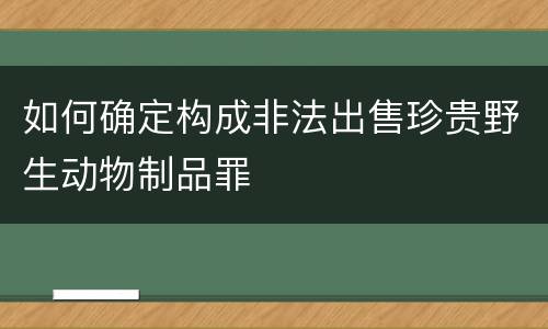 如何确定构成非法出售珍贵野生动物制品罪