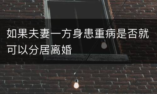 如果夫妻一方身患重病是否就可以分居离婚