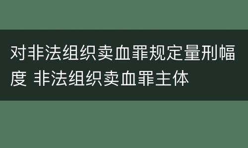 对非法组织卖血罪规定量刑幅度 非法组织卖血罪主体