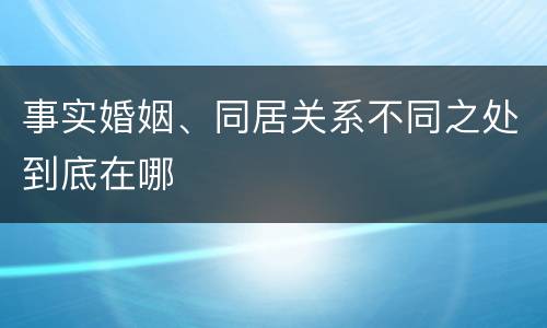 事实婚姻、同居关系不同之处到底在哪