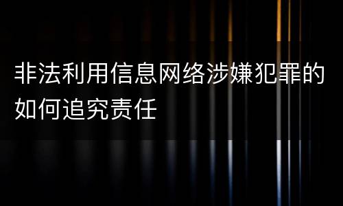 非法利用信息网络涉嫌犯罪的如何追究责任