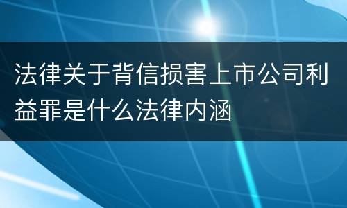 法律关于背信损害上市公司利益罪是什么法律内涵