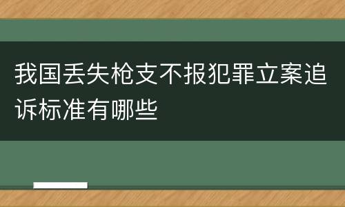 我国丢失枪支不报犯罪立案追诉标准有哪些