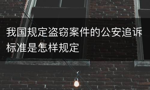 我国规定盗窃案件的公安追诉标准是怎样规定