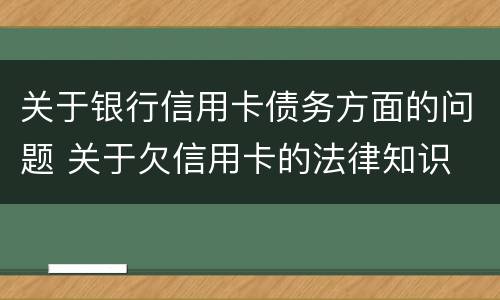 关于银行信用卡债务方面的问题 关于欠信用卡的法律知识