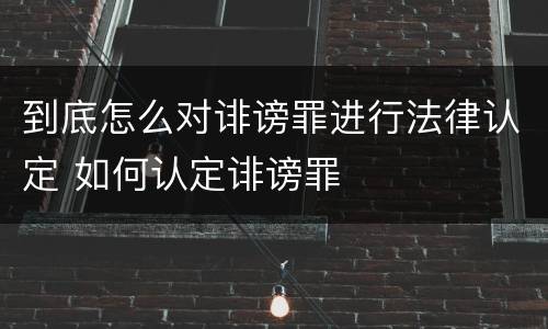 到底怎么对诽谤罪进行法律认定 如何认定诽谤罪