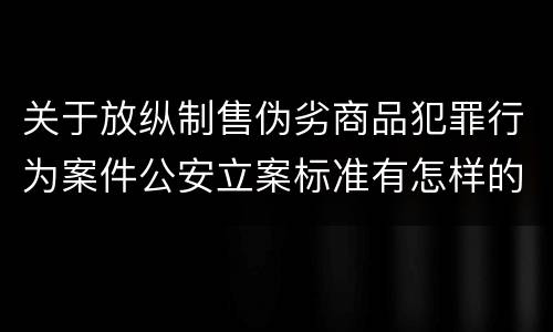 关于放纵制售伪劣商品犯罪行为案件公安立案标准有怎样的规定