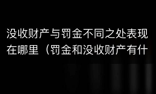 没收财产与罚金不同之处表现在哪里（罚金和没收财产有什么区别）