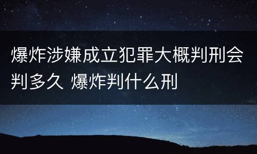 爆炸涉嫌成立犯罪大概判刑会判多久 爆炸判什么刑