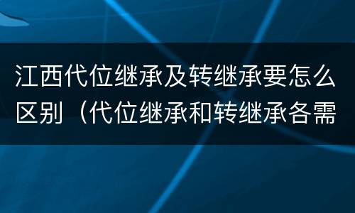 江西代位继承及转继承要怎么区别（代位继承和转继承各需要具备哪些条件?二者如何区别?）