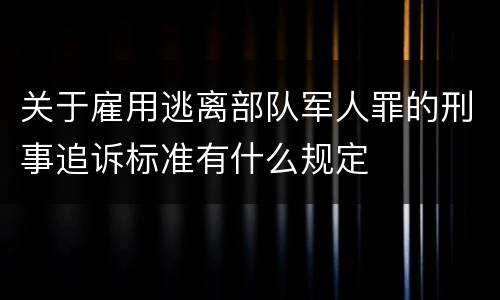 关于雇用逃离部队军人罪的刑事追诉标准有什么规定