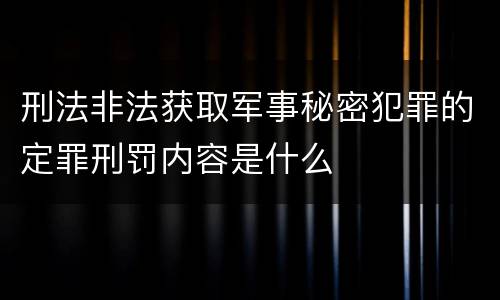 刑法非法获取军事秘密犯罪的定罪刑罚内容是什么