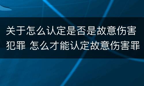 关于怎么认定是否是故意伤害犯罪 怎么才能认定故意伤害罪