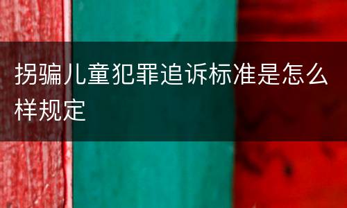 拐骗儿童犯罪追诉标准是怎么样规定