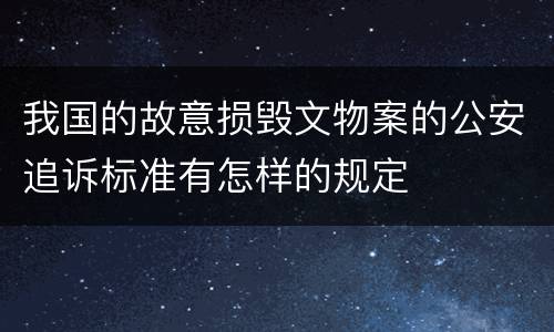 我国的故意损毁文物案的公安追诉标准有怎样的规定