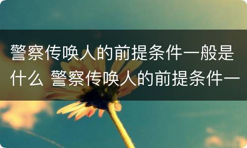 警察传唤人的前提条件一般是什么 警察传唤人的前提条件一般是什么呢