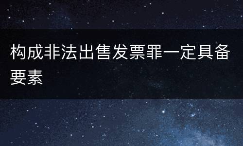 构成非法出售发票罪一定具备要素