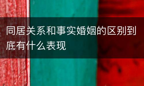 同居关系和事实婚姻的区别到底有什么表现