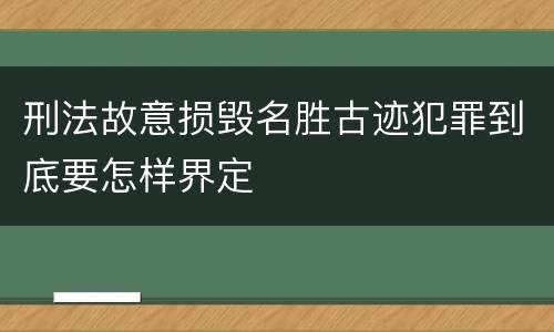 刑法故意损毁名胜古迹犯罪到底要怎样界定