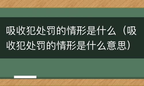 吸收犯处罚的情形是什么（吸收犯处罚的情形是什么意思）