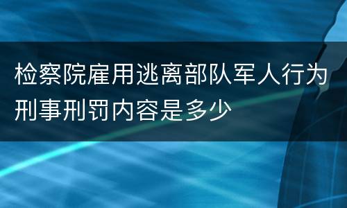 检察院雇用逃离部队军人行为刑事刑罚内容是多少