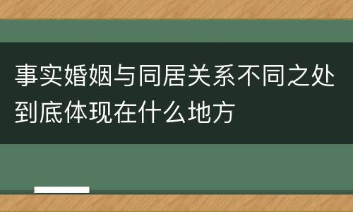 事实婚姻与同居关系不同之处到底体现在什么地方