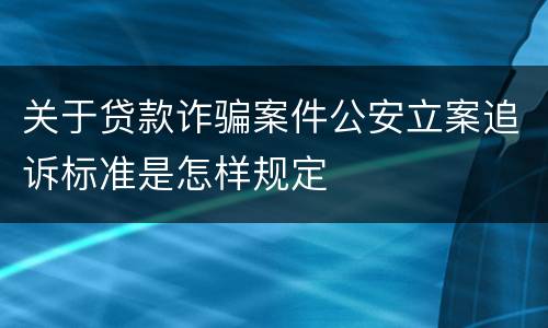 关于贷款诈骗案件公安立案追诉标准是怎样规定