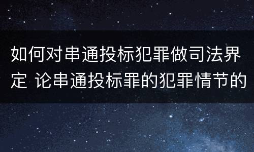 如何对串通投标犯罪做司法界定 论串通投标罪的犯罪情节的认定