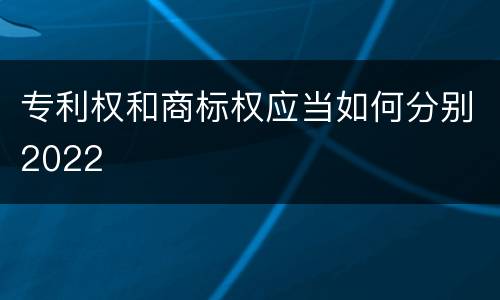 专利权和商标权应当如何分别2022