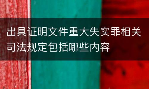 出具证明文件重大失实罪相关司法规定包括哪些内容