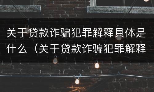 关于贷款诈骗犯罪解释具体是什么（关于贷款诈骗犯罪解释具体是什么意思）