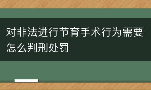 对非法进行节育手术行为需要怎么判刑处罚