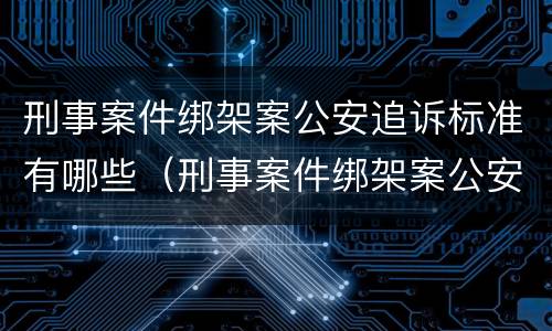 刑事案件绑架案公安追诉标准有哪些（刑事案件绑架案公安追诉标准有哪些条款）